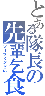 とある隊長の先輩乞食（ソーマください）