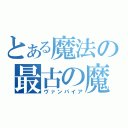 とある魔法の最古の魔術師（ヴァンパイア）