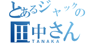 とあるジャックの田中さん（ＴＡＮＡＫＡ）