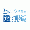 とあるうさみのだて眼鏡（キチガイ野郎）