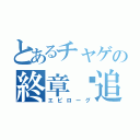 とあるチャゲの終章〜追想（エピローグ）