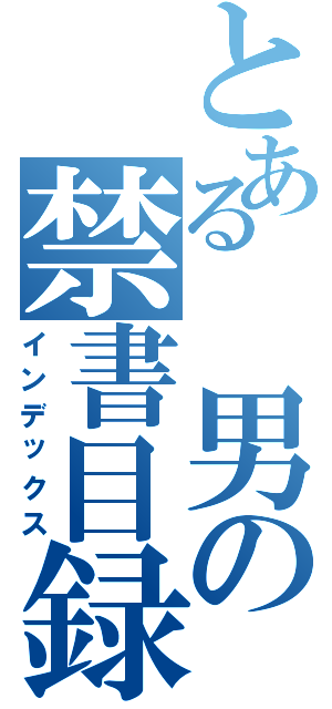 とある　男の禁書目録（インデックス）