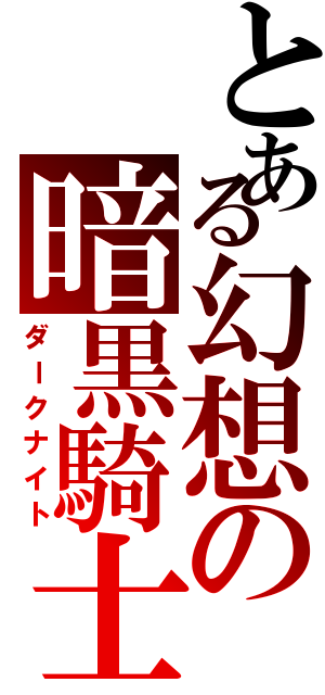 とある幻想の暗黒騎士（ダークナイト）