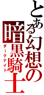 とある幻想の暗黒騎士（ダークナイト）