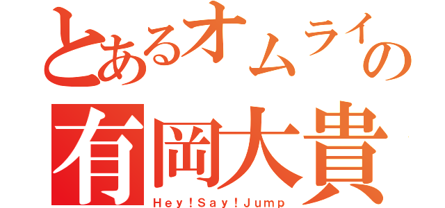 とあるオムライス王子の有岡大貴（Ｈｅｙ！Ｓａｙ！Ｊｕｍｐ）