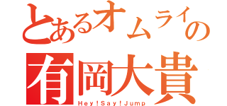 とあるオムライス王子の有岡大貴（Ｈｅｙ！Ｓａｙ！Ｊｕｍｐ）