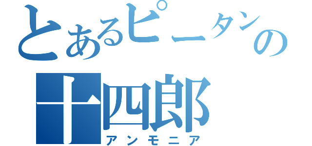 とあるピータンの十四郎（アンモニア）