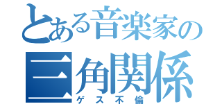 とある音楽家の三角関係（ゲス不倫）