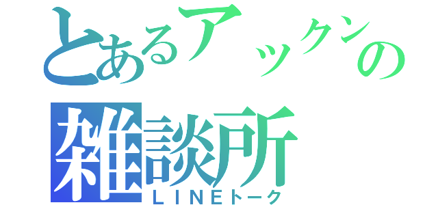 とあるアックンの雑談所（ＬＩＮＥトーク）