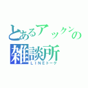 とあるアックンの雑談所（ＬＩＮＥトーク）