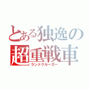 とある独逸の超重戦車（ランドクルーガー）