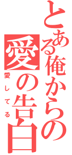 とある俺からの愛の告白（愛してる）