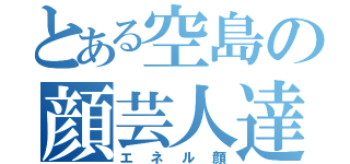 とある空島の顔芸人達（エネル顔）