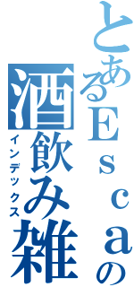 とあるＥｓｃａの酒飲み雑談（インデックス）