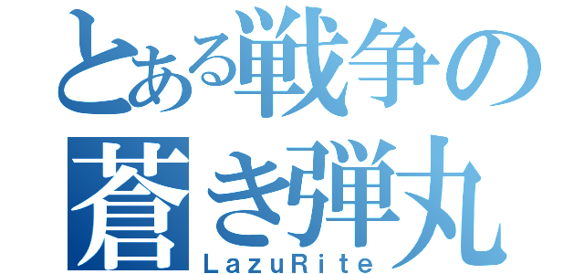 とある戦争の蒼き弾丸（ＬａｚｕＲｉｔｅ）