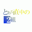 とある直中の２組（）