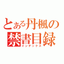 とある丹楓の禁書目録（インデックス）