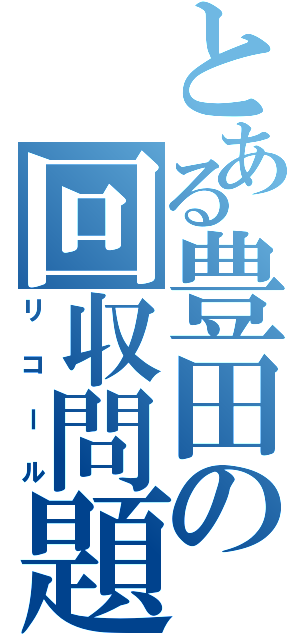 とある豊田の回収問題（リコール）