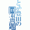 とある豊田の回収問題（リコール）