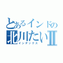 とあるインドの北川たいしⅡ（インデックス）