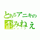 とあるアニキの歪みねぇな（アッー♂）