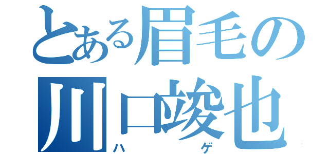 とある眉毛の川口竣也（ハゲ）