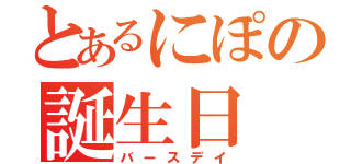 とあるにぽの誕生日（バースデイ）