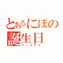 とあるにぽの誕生日（バースデイ）