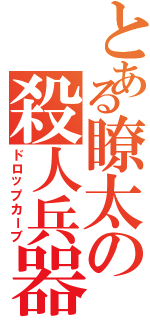 とある瞭太の殺人兵器（ドロップカーブ）