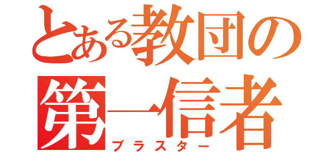 とある教団の第一信者（ブラスター）