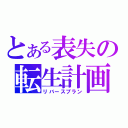 とある表失の転生計画（リバースプラン）