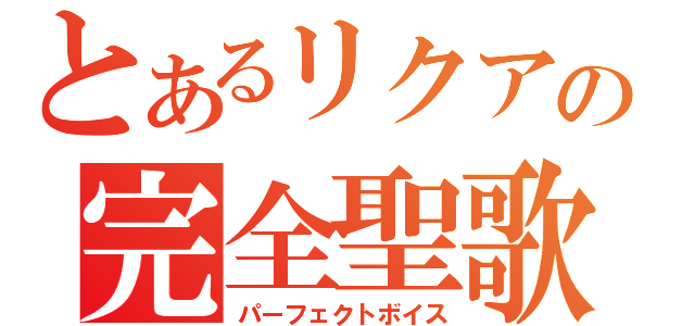 とあるリクアの完全聖歌（パーフェクトボイス）