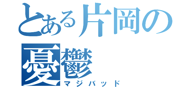 とある片岡の憂鬱（マジバッド）