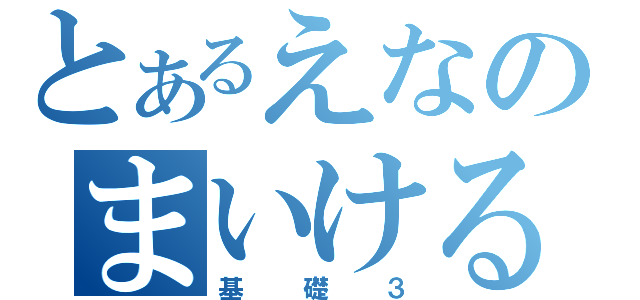 とあるえなのまいける（基礎３）