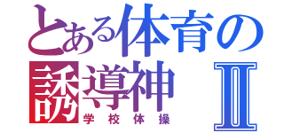 とある体育の誘導神Ⅱ（学校体操）