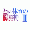 とある体育の誘導神Ⅱ（学校体操）