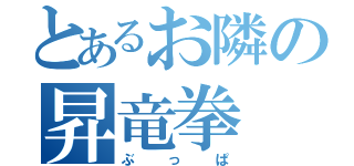 とあるお隣の昇竜拳（ぶっぱ）