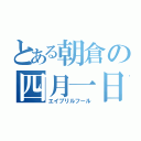 とある朝倉の四月一日（エイプリルフール）