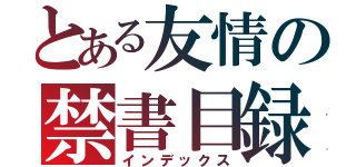 とある友情の禁書目録（インデックス）