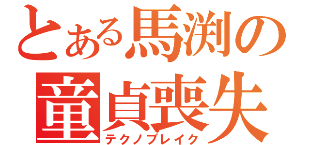 とある馬渕の童貞喪失（テクノブレイク）