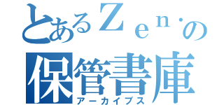 とあるＺｅｎ．の保管書庫（アーカイブス）