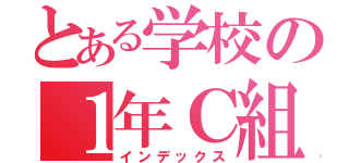 とある学校の１年Ｃ組（インデックス）