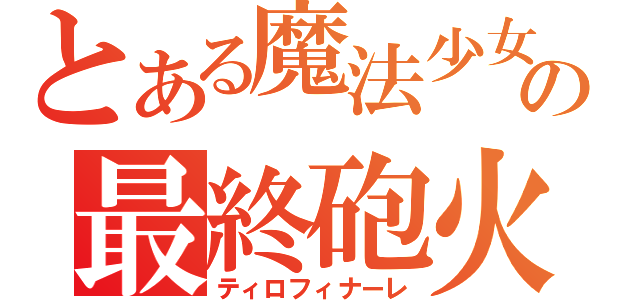 とある魔法少女の最終砲火（ティロフィナーレ）