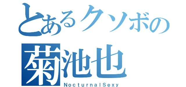 とあるクソボの菊池也（ＮｏｃｔｕｒｎａｌＳｅｘｙ）