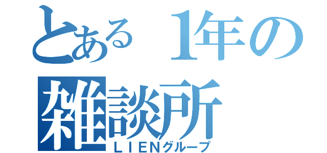 とある１年の雑談所（ＬＩＥＮグループ）