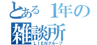 とある１年の雑談所（ＬＩＥＮグループ）