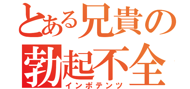 とある兄貴の勃起不全（インポテンツ）