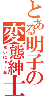 とある明子の変態紳士（まいにゃーお）