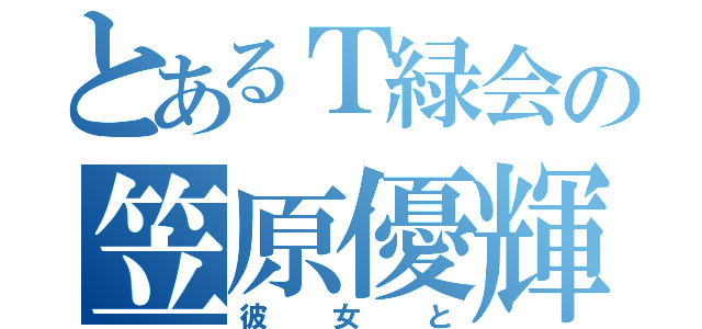 とあるＴ緑会の笠原優輝（彼女と）