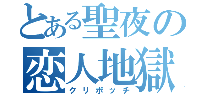 とある聖夜の恋人地獄（クリボッチ）